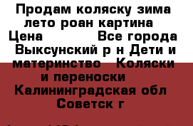 Продам коляску зима-лето роан картина › Цена ­ 3 000 - Все города, Выксунский р-н Дети и материнство » Коляски и переноски   . Калининградская обл.,Советск г.